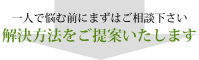 一人で悩む前にまずはご相談下さい 解決方法をご提案いたします。