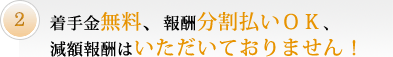 着手金無料、報酬分割払いＯＫ、減額報酬はいただいておりません！